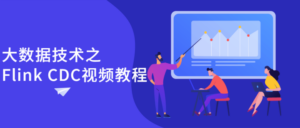 大数据技术之Flink CDC视频教程-构词网