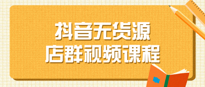 抖音无货源店群视频课程-1