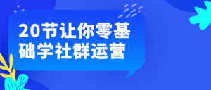 20节让你零基础学社群运营-构词网