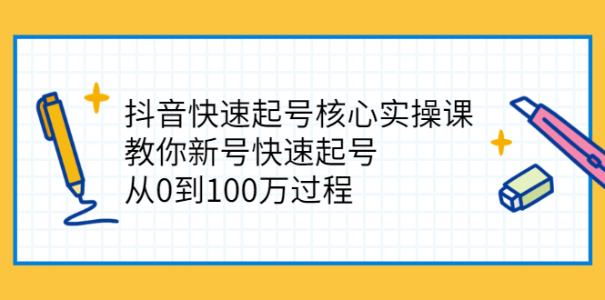 抖音快速起号核心实操课：教你新号快速起号，从0到100万过程-构词网