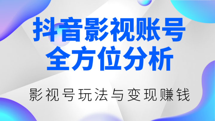 抖音影视账号全方位分析，影视号最新玩法与变现赚钱（视频教程）-构词网