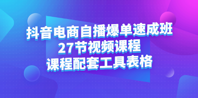 抖音电商自播爆单速成班：27节视频课程+课程配套工具表格-1
