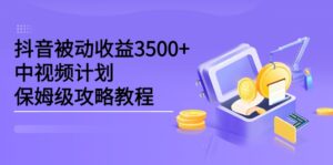 抖音被动收益3500+,中视频计划保姆级攻略教程-构词网