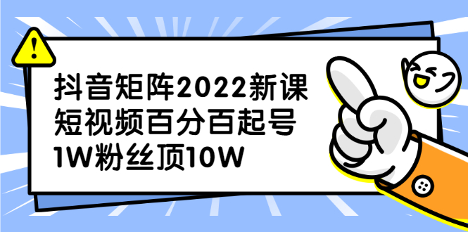 抖音矩阵2022新课：短视频百分百起号，1W粉丝顶10W-1