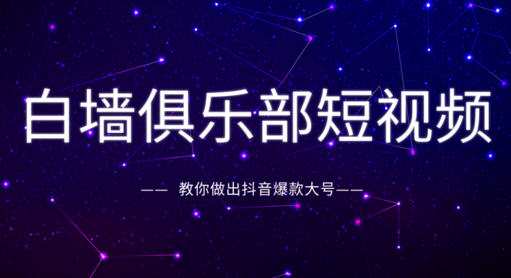 白墙俱乐部短视频基础教程之抖音创作指南，教你做出抖音爆款大号（完结）-1