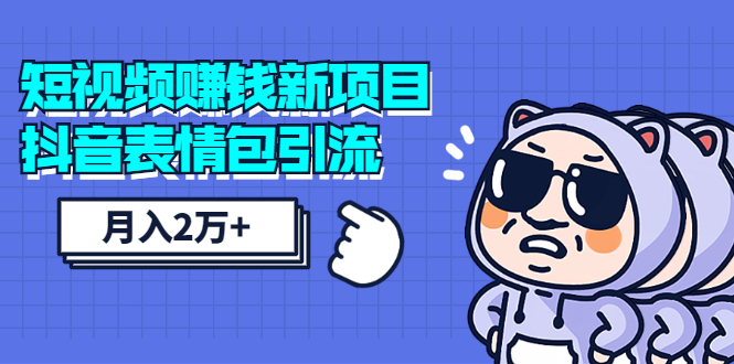 短视频赚钱新项目：抖音表情包引流，完全零投入，做得好 月入2万+速来搞钱-构词网