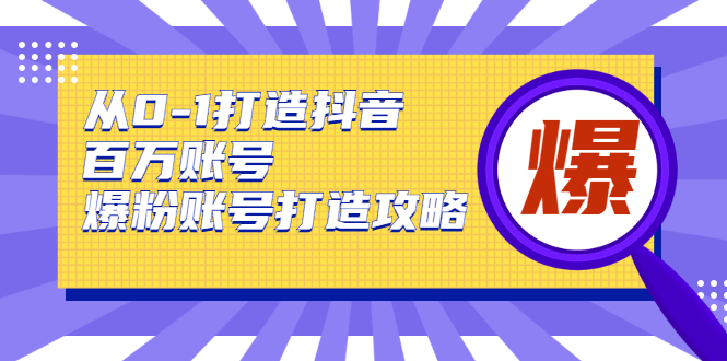 从0-1打造抖音百万账号-爆粉账号打造攻略，针对有账号无粉丝的现象-1