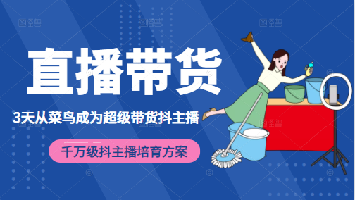 3天从菜鸟成为超级带货抖主播，千万级抖主播培育方案（价值980元）-构词网