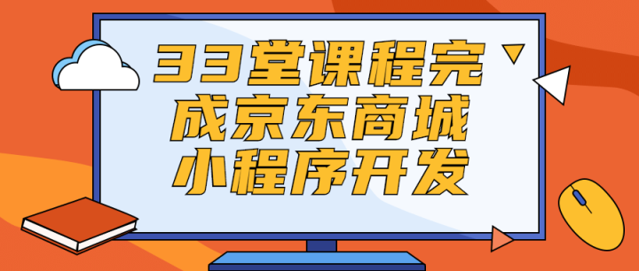 33堂课程完成京东商城小程序开发-1 33堂课程完成京东商城小程序开发-1