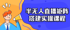 半无人直播矩阵搭建实操课程-构词网