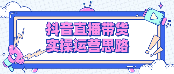 抖音直播带货实操运营思路-构词网
