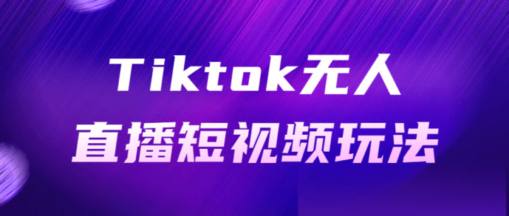 Tiktok无人直播短视频玩法-构词网
