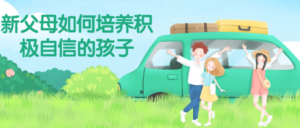 新父母如何培养积极自信的孩子-构词网