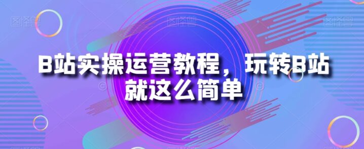 B站实操运营教程玩转B站就这么简单-构词网