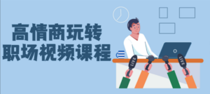 高情商玩转职场提升工作能力视频课程-构词网