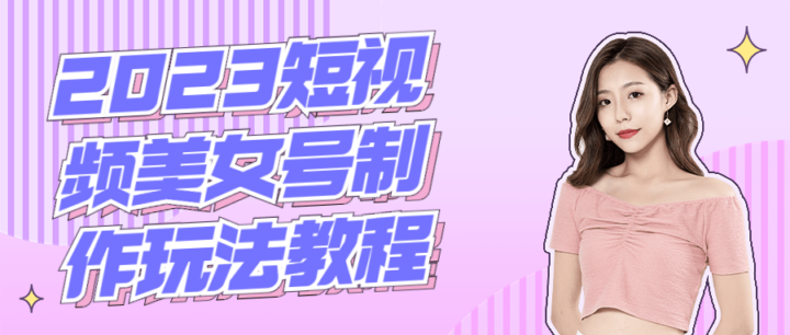 2023短视频美女号的制作玩法教程-1