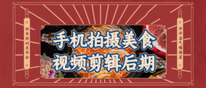 手机拍摄美食视频剪辑后期讲得很透彻-构词网