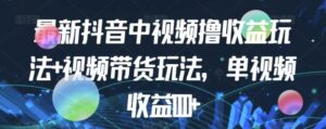 最新抖音中视频撸收益玩法+视频带货-构词网